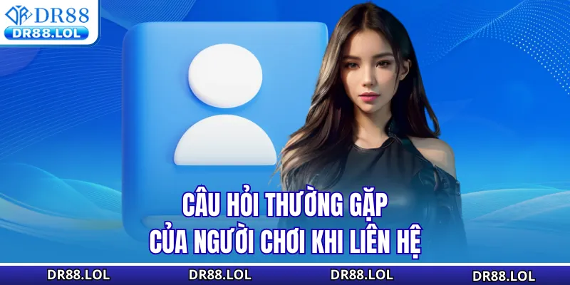 Liên hệ DR88 Câu hỏi thường gặp của người chơi khi liên hệ
