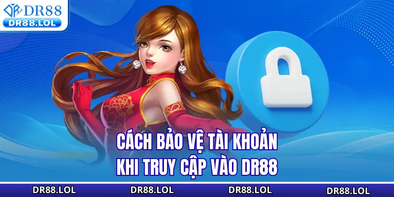 Đăng Nhập DR88 - Truy Cập Tài Khoản Siêu Nhanh Và An Toàn Cách bảo vệ tài khoản khi truy cập vào DR88