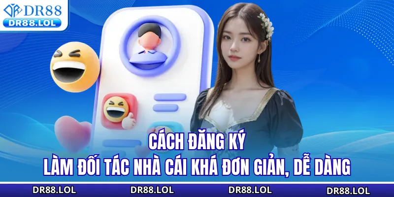 Đại Lý DR88 - Cơ Hội Nhận Hoa Hồng Lên Đến 60% Mỗi Tháng Cách đăng ký làm đối tác nhà cái khá đơn giản, dễ dàng