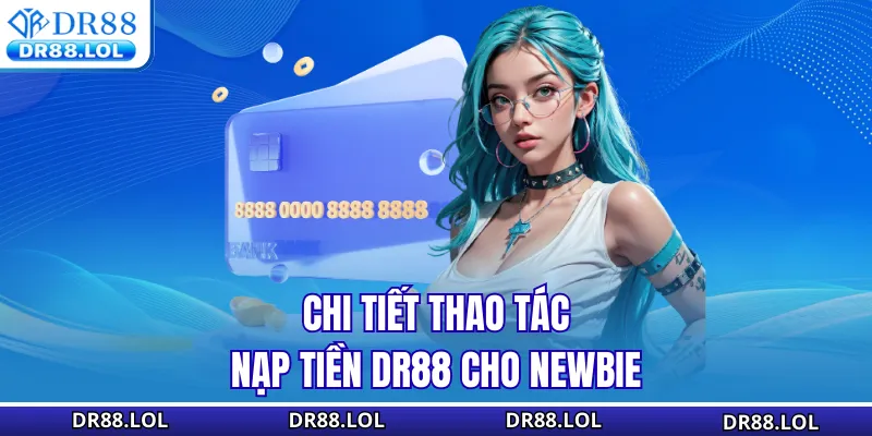 Nạp Tiền DR88 - Khám Phá 100+ Lợi Ích Bất Ngờ Tại Đây Chi tiết thao tác nạp tiền DR88 cho Newbie