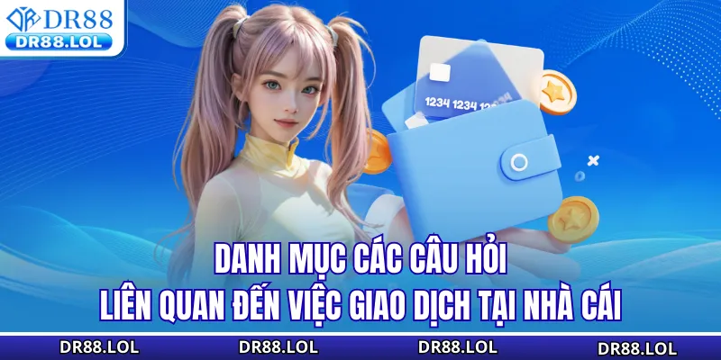 Nạp Tiền DR88 - Khám Phá 100+ Lợi Ích Bất Ngờ Tại Đây Danh mục các câu hỏi liên quan đến việc giao dịch tại nhà cái