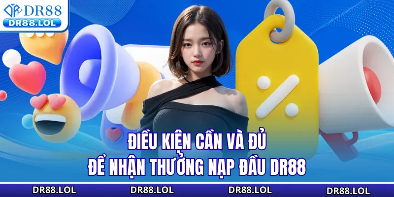 Thưởng Nạp Đầu DR88 - Nhận Quà Liền Tay Ưu Đãi Cho Tân Thủ Điều kiện cần và đủ để nhận thưởng nạp đầu DR88