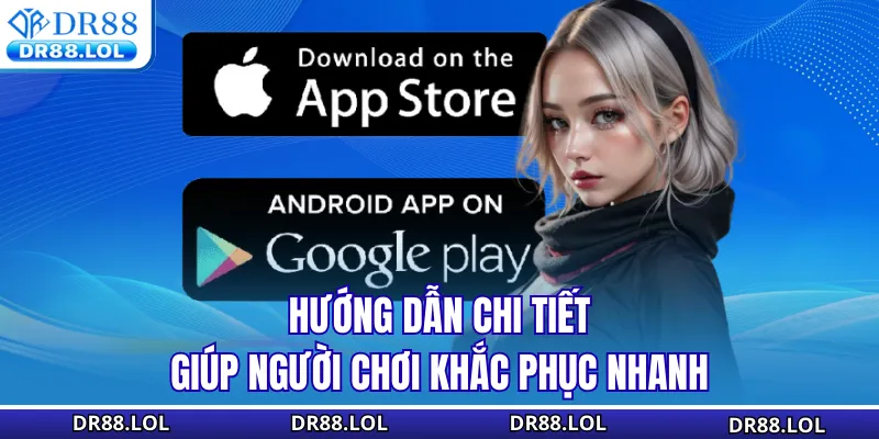 Tải App DR88 - Download Ứng Dụng Nhanh Chóng Thưởng 88K Hướng dẫn chi tiết giúp hội viên khắc phục lỗi phổ biến