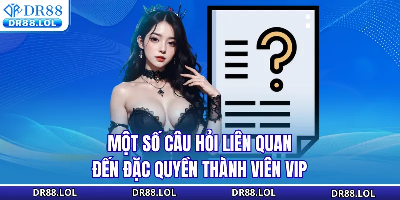 Đặc Quyền VIP DR88 - Ưu Đãi Hoàn Trả 2% Và Quà Tặng 2026 Một số câu hỏi liên quan đến đặc quyền thành viên VIP