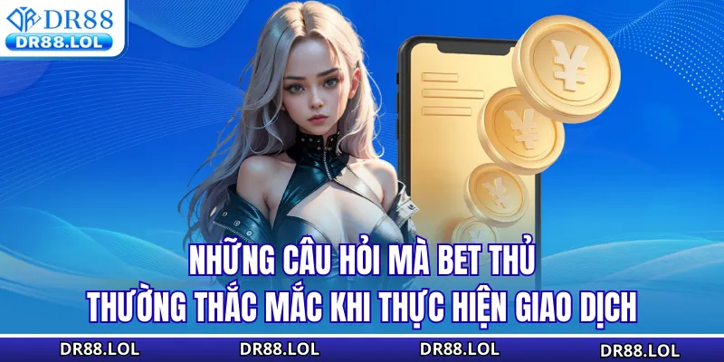 Rút Tiền DR88 – Top 3 Cách Tiết Kiệm Thời Gian Nhất Những câu hỏi mà bet thủ thường thắc mắc khi thực hiện giao dịch