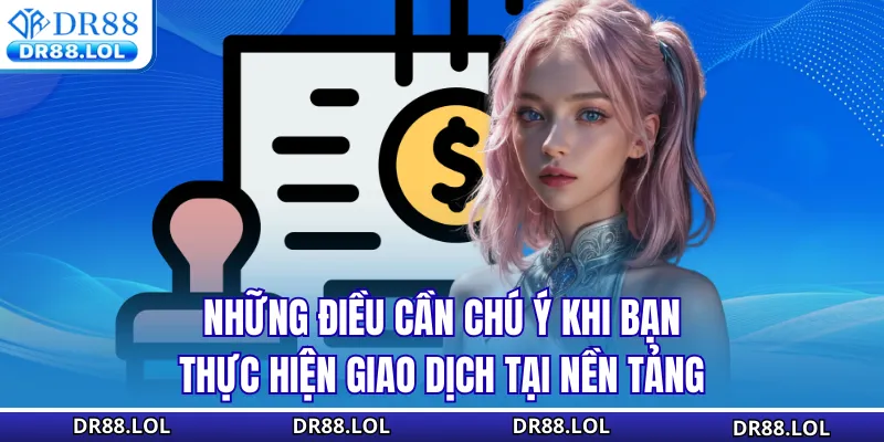 Nạp Tiền DR88 - Khám Phá 100+ Lợi Ích Bất Ngờ Tại Đây Những điều cần chú ý khi bạn thực hiện giao dịch tại nền tảng